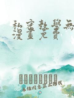 私密教学无删减漫画免费 私密教学无删减漫画免费