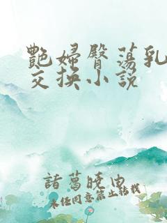 艳妇臀荡乳欲伦交换小说