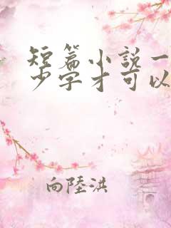 短篇小说一般多少字才可以出版 短篇小说一般多少字才可以出版