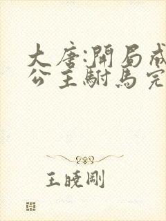 大唐:开局成了公主驸马完结版 大唐:开局成了公主驸马完结版