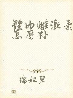 体内雌激素低的怎么补 体内雌激素低的怎么补