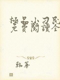 极品小刁民小说免费阅读全文 极品小刁民小说免费阅读全文