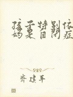 孩子特别依赖妈妈是自闭症