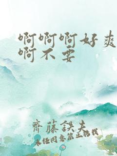 啊啊啊好爽啊啊啊不要