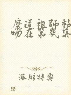 魔道祖师动漫亲吻在第几集 魔道祖师动漫亲吻在第几集