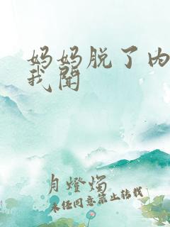 妈妈脱了内裤让我闻 妈妈脱了内裤让我闻