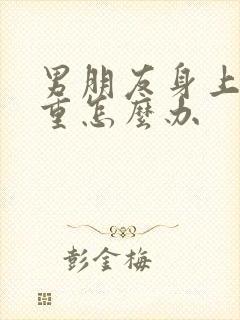 男朋友身上汗味重怎么办