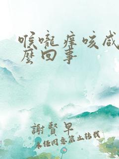 喉咙痒咳咸痰怎么回事