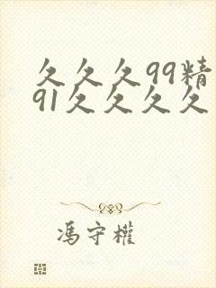 久久久99精品91久久久久 久久久99精品91久久久久