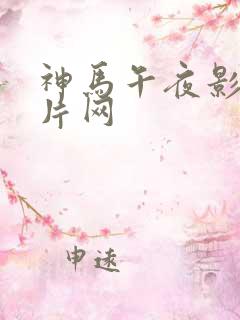 神马午夜影院特片网 神马午夜影院特片网