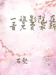 一姐影院在线观看免费最新电视剧
