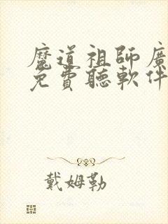 魔道祖师广播剧免费听软件知音