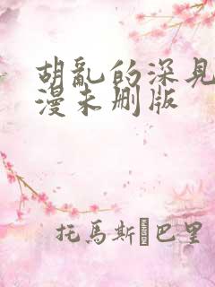 胡乱的深见君动漫未删版 胡乱的深见君动漫未删版
