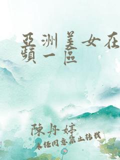 亚洲美女在线视频一区