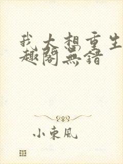 我太想重生了笔趣阁无错