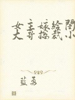 女主嫁给闺蜜的大哥总裁小说