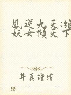 凤逆九天:绝世妖女倾天下哪里看