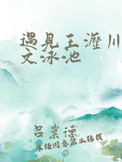 遇见王沥川叶静文泳池