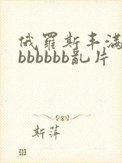 俄罗斯丰满熟妇bbbbbb乱片