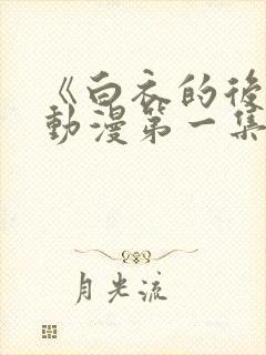 《白衣的后悔》动漫第一集免费观看 《白衣的后悔》动漫第一集免费观看
