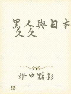 黑人与日本人妻 久久 黑人与日本人妻 久久