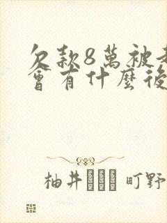 欠款8万被起诉会有什么后果