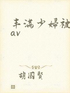 丰满少妇被插入av