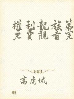 权利龙族第一季免费观看完整版高清 权利龙族第一季免费观看完整版高清