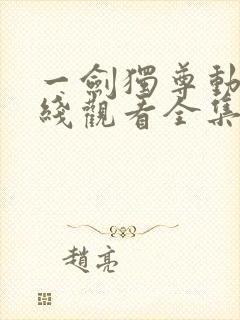 一剑独尊动漫在线观看全集免费播放 一剑独尊动漫在线观看全集免费播放