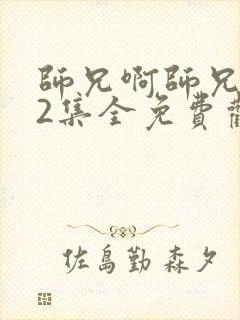 师兄啊师兄102集全免费观看