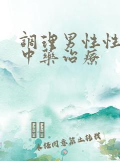 调理男性性功能中药治疗 调理男性性功能中药治疗