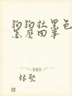 狗狗拉黑色软便怎么回事 狗狗拉黑色软便怎么回事