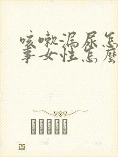 咳嗽漏尿怎么回事女性怎么治疗 咳嗽漏尿怎么回事女性怎么治疗