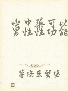 吃中药可以调理男性性功能吗 吃中药可以调理男性性功能吗