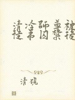 清冷师尊被疯批徒弟囚禁后
