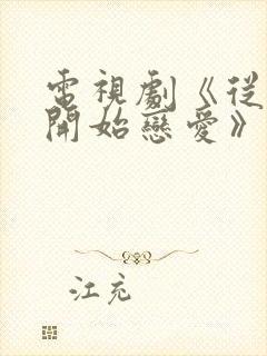 电视剧《从结婚开始恋爱》免费观看 电视剧《从结婚开始恋爱》免费观看