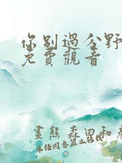 你别过分野短剧免费观看