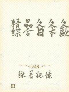精品久久久久久综合日本欧美 精品久久久久久综合日本欧美