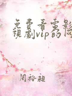 免费看电影和电视剧vip的网站 免费看电影和电视剧vip的网站
