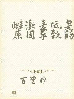 雌激素低是什么原因导致的 雌激素低是什么原因导致的