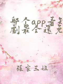 哪个app看短剧最全还免费 哪个app看短剧最全还免费