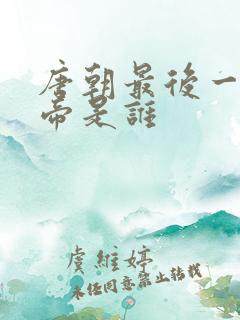 唐朝最后一代皇帝是谁