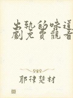 出轨的味道电视剧免费观看全集 出轨的味道电视剧免费观看全集