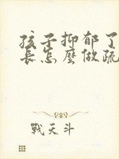 孩子抑郁了,家长怎么做疏导