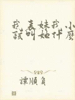 我表妹我小孩应该叫她什么 我表妹我小孩应该叫她什么