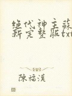 绝代神主苏莫最新完整版txt 绝代神主苏莫最新完整版txt