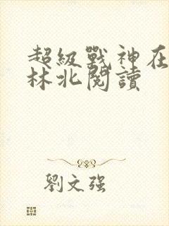 超级战神在都市林北阅读 超级战神在都市林北阅读