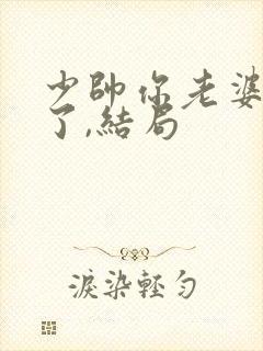 少帅你老婆又跑了,结局