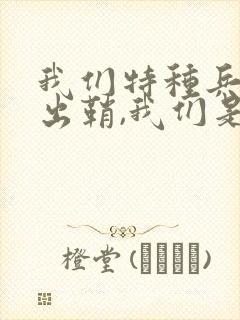 我们特种兵利刃出鞘,我们是特种兵 我们特种兵利刃出鞘,我们是特种兵