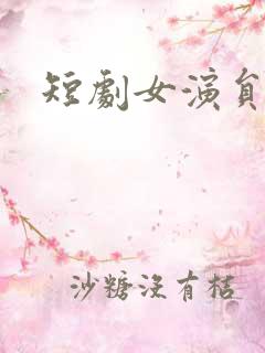 短剧女演员大全 短剧女演员大全